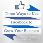 3 ways to use facebook private proxies to grow your business