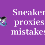 5 Sneaker proxies mistakes that cost you money