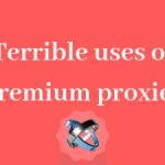 5 terrible uses of premium proxies