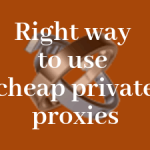 Using cheap private proxies the right way