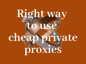 Using-cheap-private-proxies-the-right-way